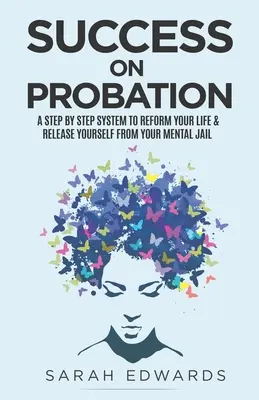 Succes în probațiune: Un sistem pas cu pas pentru a-ți reforma viața și a te elibera din închisoarea ta psihică - Success On Probation: A Step By Step System To Reform Your Life & Release Yourself From Your Mental Jail