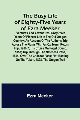 Viața ocupată de optzeci și cinci de ani a lui Ezra Meeker; Ventures and adventures; șaizeci și trei de ani de viață de pionier în vechea țară Oregon; o relatare a - The Busy Life of Eighty-Five Years of Ezra Meeker; Ventures and adventures; sixty-three years of pioneer life in the old Oregon country; an account of