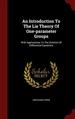 An Introduction To The Lie Theory Of One-parameter Groups: Cu aplicații la rezolvarea ecuațiilor diferențiale - An Introduction To The Lie Theory Of One-parameter Groups: With Applications To The Solution Of Differential Equations