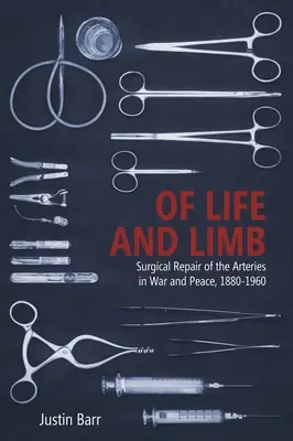 Despre viață și membre: Repararea chirurgicală a arterelor în război și pace, 1880-1960 - Of Life and Limb: Surgical Repair of the Arteries in War and Peace, 1880-1960