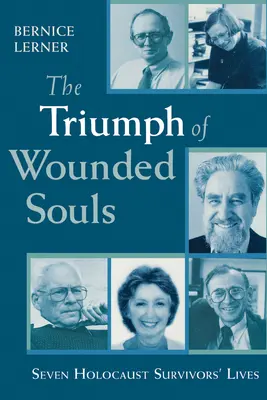 The Triumph of Wounded Souls (Triumful sufletelor rănite): Viețile a șapte supraviețuitori ai Holocaustului - The Triumph of Wounded Souls: Seven Holocaust Survivors' Lives