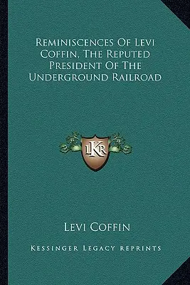 Amintirile lui Levi Coffin, reputatul președinte al Căii Ferate Subterane - Reminiscences Of Levi Coffin, The Reputed President Of The Underground Railroad