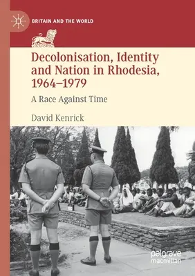 Decolonizarea, identitatea și națiunea în Rhodesia, 1964-1979: O cursă împotriva timpului - Decolonisation, Identity and Nation in Rhodesia, 1964-1979: A Race Against Time