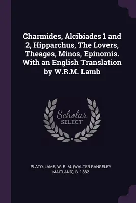 Charmides, Alcibiades 1 și 2, Hipparchus, The Lovers, Theages, Minos, Epinomis. Cu o traducere în limba engleză de W.R.M. Lamb - Charmides, Alcibiades 1 and 2, Hipparchus, The Lovers, Theages, Minos, Epinomis. With an English Translation by W.R.M. Lamb