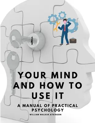 Mintea ta și cum să o folosești - Un manual de psihologie practică - Your Mind and How to Use It - A Manual of Practical Psychology
