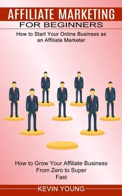 Marketing afiliat pentru începători: Cum să vă începeți afacerea online ca marketer afiliat (How to Grow Your Affiliate Business From Zero to Super - Affiliate Marketing for Beginners: How to Start Your Online Business as an Affiliate Marketer (How to Grow Your Affiliate Business From Zero to Super