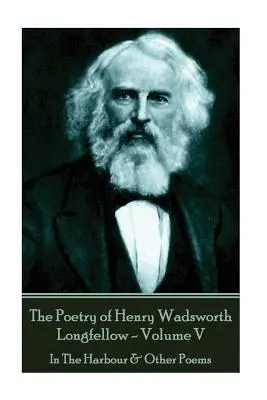 Poezia lui Henry Wadsworth Longfellow - Volumul V: În port și alte poezii - The Poetry of Henry Wadsworth Longfellow - Volume V: In The Harbour & Other Poems
