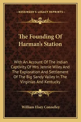 The Founding Of Harman's Station: With An Account Of The Indian Captivity Of Mrs. Jennie Wiley And The Exploration And Settlement Of The Big Sandy Val