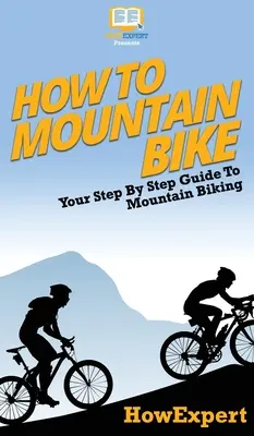 Cum să faci mountain bike: Ghidul tău pas cu pas pentru mountain bike - How To Mountain Bike: Your Step By Step Guide To Mountain Biking