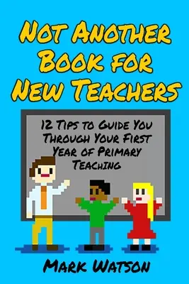 Nu o altă carte pentru profesori noi: 12 sfaturi pentru a vă ghida în primul an de învățământ primar - Not Another Book for New Teachers: 12 tips to guide you through your first year of Primary Teaching