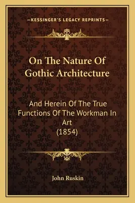 Despre natura arhitecturii gotice: Și aici despre adevăratele funcții ale muncitorului în artă (1854) - On The Nature Of Gothic Architecture: And Herein Of The True Functions Of The Workman In Art (1854)