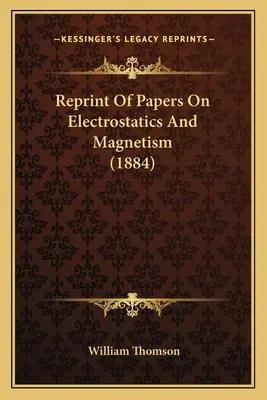 Reprint of Papers On Electrostatics And Magnetism (1884) - Reprint Of Papers On Electrostatics And Magnetism (1884)