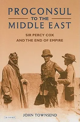 Proconsul în Orientul Mijlociu: Sir Percy Cox și sfârșitul imperiului - Proconsul to the Middle East: Sir Percy Cox and the End of Empire
