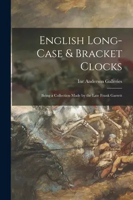 Ceasuri englezești cu carcasă lungă și bracket: Fiind o colecție realizată de regretatul Frank Garrett - English Long-case & Bracket Clocks: Being a Collection Made by the Late Frank Garrett