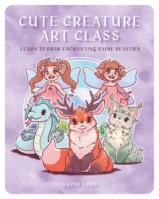 Cute Creature Art Class: Enchanting Anime Beasties - Învață să desenezi peste 50 de monștri magici - Cute Creature Art Class: Enchanting Anime Beasties - Learn to Draw Over 50 Magical Monsters