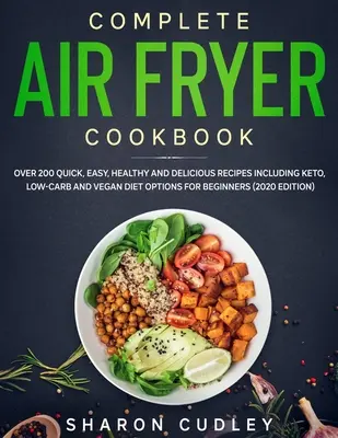 Carte de bucate completă pentru friteuză cu aer: Peste 200 de rețete rapide, ușoare, sănătoase și delicioase, inclusiv Keto, Low-Carb și opțiuni de dietă vegană pentru începători (202 - Complete Air Fryer Cookbook: Over 200 Quick, Easy, Healthy and Delicious Recipes including Keto, Low-Carb and Vegan Diet Options for Beginners (202