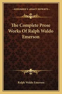 Operele complete de proză ale lui Ralph Waldo Emerson - The Complete Prose Works Of Ralph Waldo Emerson