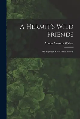 Prietenii sălbatici ai unui pustnic; sau, Optsprezece ani în pădure - A Hermit's Wild Friends; or, Eighteen Years in the Woods