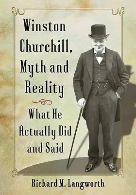 Winston Churchill, mit și realitate: Ceea ce a făcut și a spus de fapt - Winston Churchill, Myth and Reality: What He Actually Did and Said