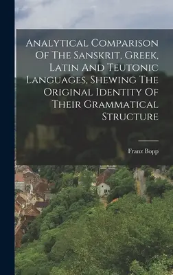 Comparație analitică a limbilor sanscrită, greacă, latină și teutonă, arătând identitatea originală a structurii lor gramaticale - Analytical Comparison Of The Sanskrit, Greek, Latin And Teutonic Languages, Shewing The Original Identity Of Their Grammatical Structure