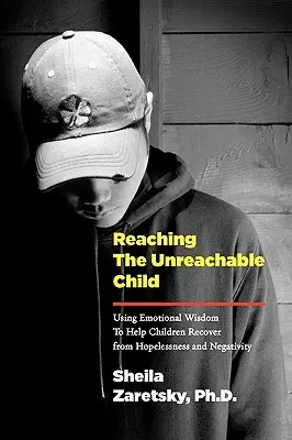 Atingerea copilului de neatins: Utilizarea înțelepciunii emoționale pentru a-i ajuta pe copii să-și revină din disperare și negativism - Reaching the Unreachable Child: Using Emotional Wisdom To Help Children Recover from Hopelessness and Negativity