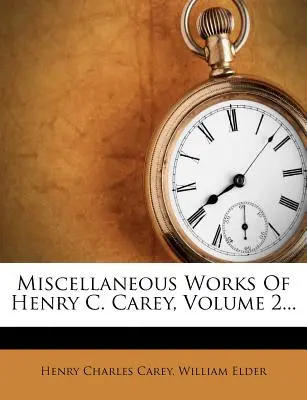 Lucrări diverse ale lui Henry C. Carey, volumul 2... - Miscellaneous Works Of Henry C. Carey, Volume 2...
