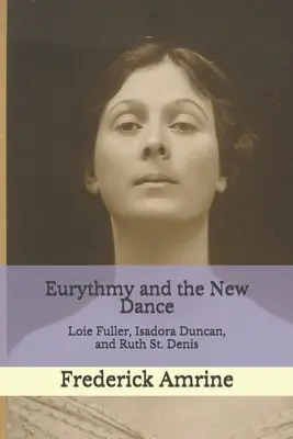 Euritmia și noul dans: Loie Fuller, Isadora Duncan și Ruth St. Denis - Eurythmy and the New Dance: Loie Fuller, Isadora Duncan, and Ruth St. Denis