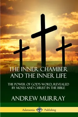 Camera interioară și viața interioară: Puterea Cuvântului lui Dumnezeu, revelată de Moise și Hristos în Biblie - The Inner Chamber and the Inner Life: The Power of Gods Word, Revealed by Moses and Christ in the Bible