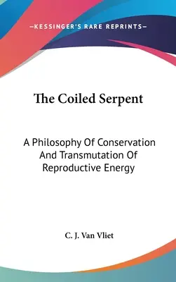 The Coiled Serpent: O filozofie a conservării și transmutării energiei de reproducere - The Coiled Serpent: A Philosophy Of Conservation And Transmutation Of Reproductive Energy