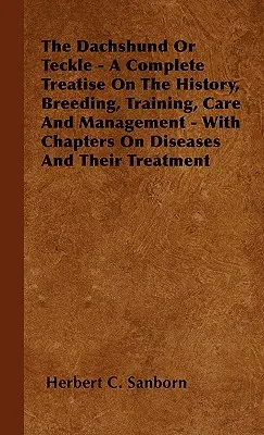 Dachshund sau Teckle - Tratat complet despre istorie, creștere, dresaj, îngrijire și gestionare - cu capitole despre boli și tratamentul lor - The Dachshund Or Teckle - A Complete Treatise On The History, Breeding, Training, Care And Management - With Chapters On Diseases And Their Treatment