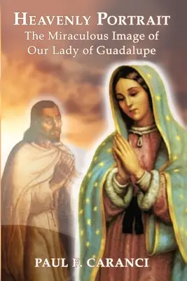 Portret ceresc: Imaginea miraculoasă a Maicii Domnului din Guadalupe - Heavenly Portrait: The Miraculous Image of Our Lady of Guadalupe