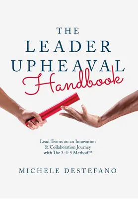 The Leader Upheaval Handbook: Conduceți echipele într-o călătorie a inovației și colaborării cu metoda 3-4-5 - The Leader Upheaval Handbook: Lead Teams on an Innovation & Collaboration Journey with the 3-4-5 Method