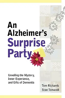 An Alzheimer's Surprise Party: Dezvăluirea misterului, a experienței interioare și a darurilor demenței: Unveiling the Mystery, Inner Experience, and Gifts of Dementia - An Alzheimer's Surprise Party: Unveiling the Mystery, Inner Experience, and Gifts of Dementia