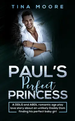 Prințesa perfectă a lui Paul: O poveste de dragoste romantică DDLG și ABDL despre un improbabil Daddy Dom care își găsește fetița perfectă - Paul's Perfect Princess: A DDLG and ABDL romantic age play love story about an unlikely Daddy Dom finding his perfect baby girl