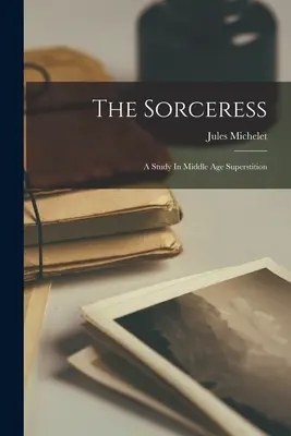 The Sorceress: Un studiu asupra superstițiilor din Evul Mediu - The Sorceress: A Study In Middle Age Superstition