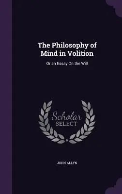 Filosofia minții în voință: Sau un eseu despre voință - The Philosophy of Mind in Volition: Or an Essay On the Will