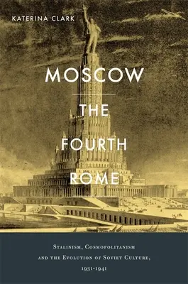 Moscova, a patra Romă: Stalinism, cosmopolitism și evoluția culturii sovietice, 1931-1941 - Moscow, the Fourth Rome: Stalinism, Cosmopolitanism, and the Evolution of Soviet Culture, 1931-1941