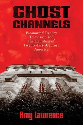 Ghost Channels: Paranormal Reality Television și bântuirea Americii secolului XXI - Ghost Channels: Paranormal Reality Television and the Haunting of Twenty-First-Century America