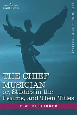 Muzicianul șef sau, Studii în psalmi și titlurile lor - The Chief Musician Or, Studies in the Psalms, and Their Titles