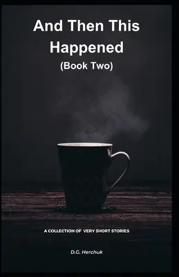 And Then This Happened (Book Two): O colecție de ficțiune - povestiri foarte scurte - And Then This Happened (Book Two): A Collection Of Fiction - Very Short Stories