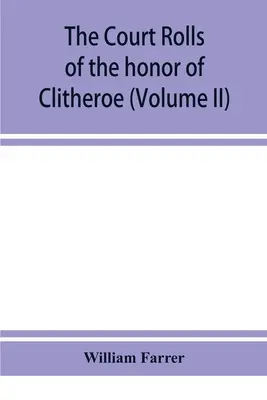 Rolurile de judecată ale onoarei de Clitheroe în comitatul Lancaster (Volumul II) - The court rolls of the honor of Clitheroe in the county of Lancaster (Volume II)