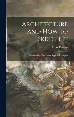 Arhitectura și cum să o schițezi: Ilustrată cu schițe de exemple tipice - Architecture and How to Sketch It: Illustrated by Sketches of Typical Examples