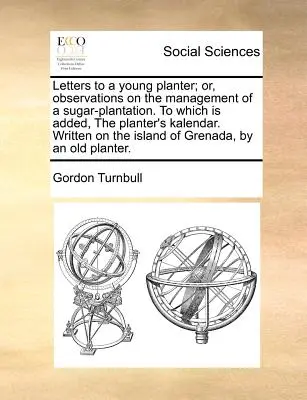 Letters to a Young Planter; Or, Observations on the Management of a Sugar-Plantation. to Which Is Added, the Planter's Kalendar. Scrise pe insulă - Letters to a Young Planter; Or, Observations on the Management of a Sugar-Plantation. to Which Is Added, the Planter's Kalendar. Written on the Island