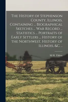 The History of Stephenson County, Illinois, Containing ... schițe biografice ... istoricul războiului ... Statistici ... Portrete ale primilor coloniști ... A sa - The History of Stephenson County, Illinois, Containing ... Biographical Sketches ... war Record ... Statistics ... Portraits of Early Settlers ... His