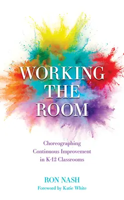 Lucrul în sală: Coregrafierea îmbunătățirii continue în sălile de clasă K-12 - Working the Room: Choreographing Continuous Improvement in K-12 Classrooms