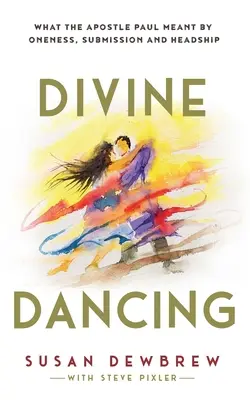 Dans divin: Ce a vrut să spună apostolul Pavel prin unitate, supunere și conducere - Divine Dancing: What the Apostle Paul Meant By Oneness, Submission and Headship