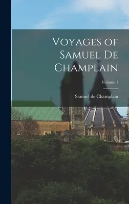 Călătoriile lui Samuel de Champlain; Volumul 1 - Voyages of Samuel de Champlain; Volume 1