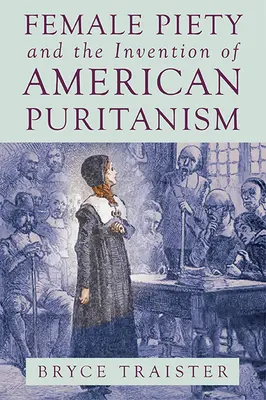 Pietatea feminină și inventarea puritanismului american - Female Piety and the Invention of American Puritanism