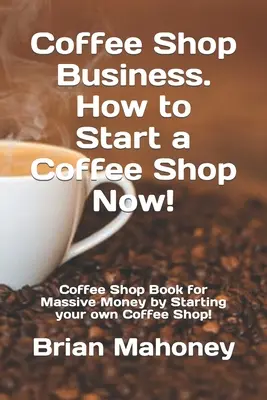 Afacerea Coffee Shop. Cum să începi un Coffee Shop Acum! Coffee Shop Book for Massive Money by Starting your own Coffee Shop! - Coffee Shop Business. How to Start a Coffee Shop Now!: Coffee Shop Book for Massive Money by Starting your own Coffee Shop!