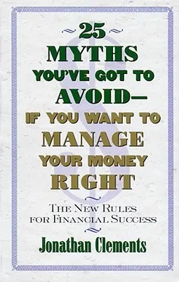 25 de mituri pe care trebuie să le evitați - dacă doriți să vă gestionați corect banii: Noile reguli pentru succesul financiar - 25 Myths You've Got to Avoid--If You Want to Manage Your Money Right: The New Rules for Financial Success